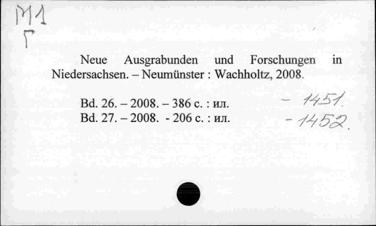 ﻿М 4
Neue Ausgrabunden und Forschungen in Niedersachsen. - Neumünster : Wachholtz, 2008 -
Bd. 26.-2008.-386 с. : ил.
Bd. 27.-2008. -206 c. : ил.